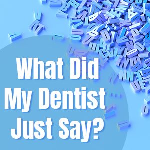 Goose Creek, dentists at Carolina Complete Dental Care share a glossary of terms you might hear frequently in the dental office